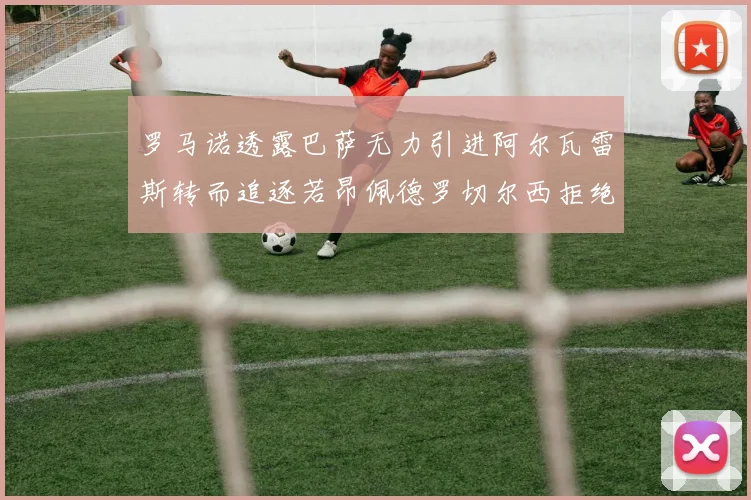 罗马诺透露巴萨无力引进阿尔瓦雷斯转而追逐若昂佩德罗切尔西拒绝放人