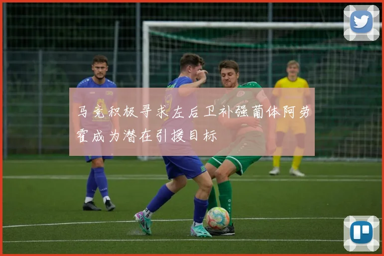 马竞积极寻求左后卫补强葡体阿劳霍成为潜在引援目标