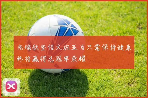 老瑞秋坚信文班亚马只需保持健康终将赢得总冠军荣耀