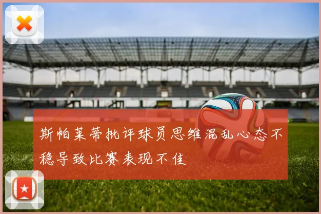 斯帕莱蒂批评球员思维混乱心态不稳导致比赛表现不佳