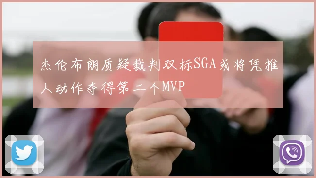 杰伦布朗质疑裁判双标SGA或将凭推人动作夺得第二个MVP