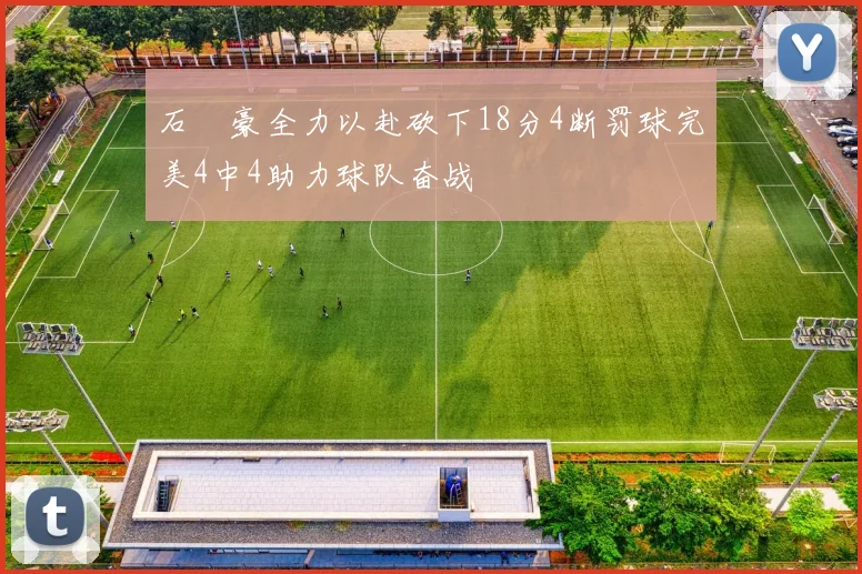 石洺豪全力以赴砍下18分4断罚球完美4中4助力球队奋战