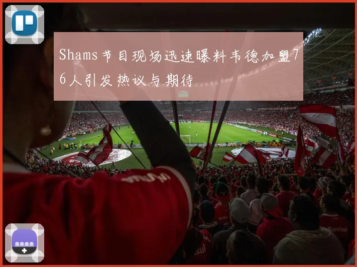 Shams节目现场迅速曝料韦德加盟76人引发热议与期待