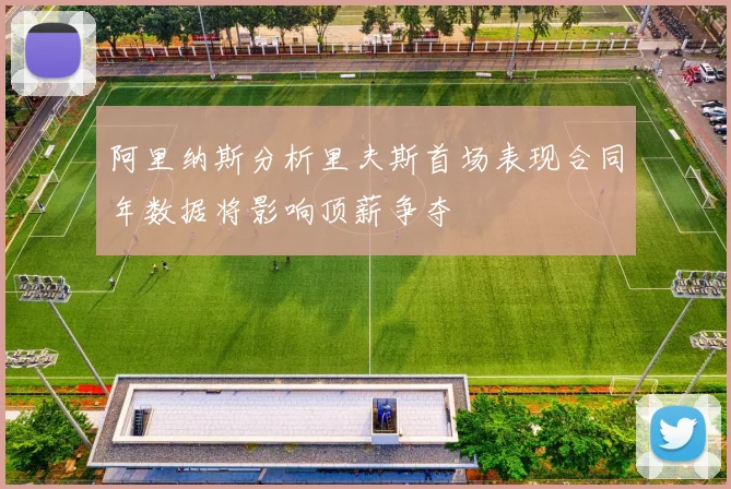阿里纳斯分析里夫斯首场表现合同年数据将影响顶薪争夺